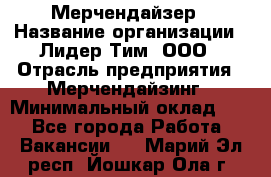 Мерчендайзер › Название организации ­ Лидер Тим, ООО › Отрасль предприятия ­ Мерчендайзинг › Минимальный оклад ­ 1 - Все города Работа » Вакансии   . Марий Эл респ.,Йошкар-Ола г.